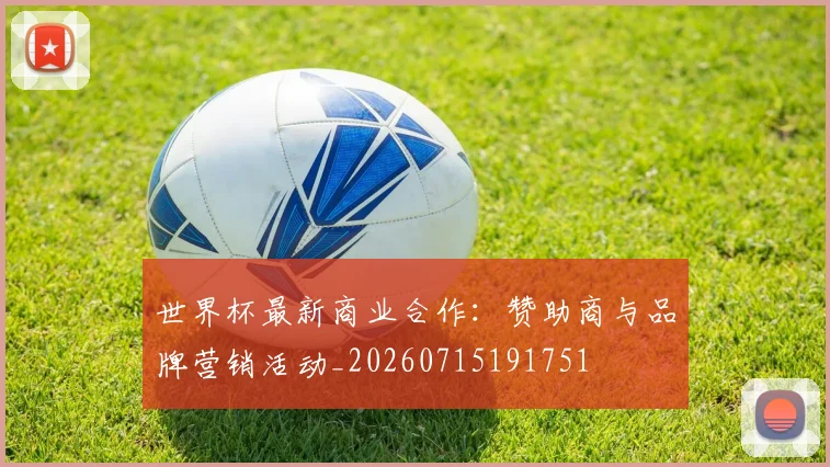 世界杯最新商业合作:赞助商与品牌营销活动_20260715191751