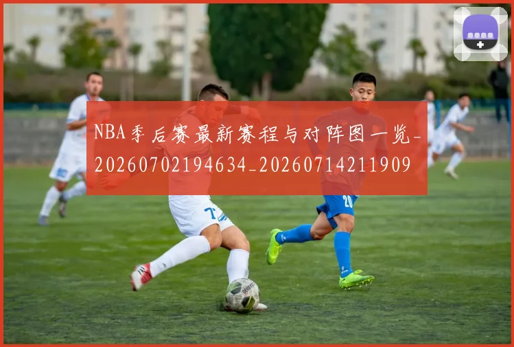 NBA季后赛最新赛程与对阵图一览_20260702194634_20260714211909