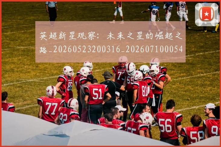英超新星观察：未来之星的崛起之路_20260523200316_20260710005440