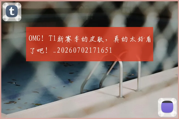 OMG!T1新赛季的皮肤,真的太好看了吧!_20260702171651