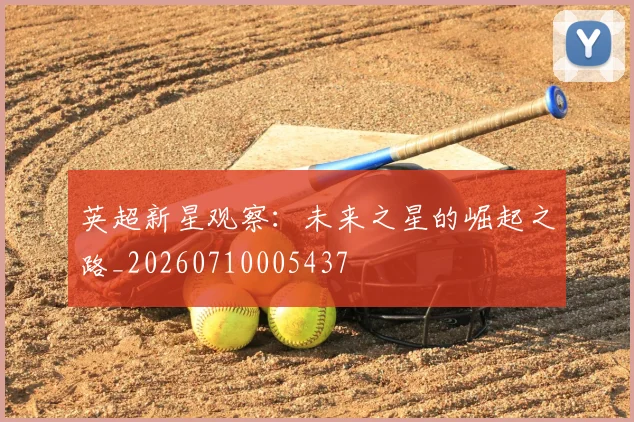 英超新星观察：未来之星的崛起之路_20260710005437