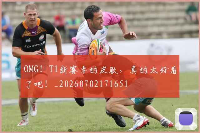 OMG！T1新赛季的皮肤，真的太好看了吧！_20260702171651