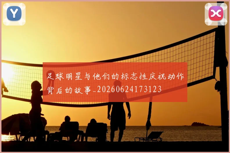 足球明星与他们的标志性庆祝动作背后的故事_20260624173123