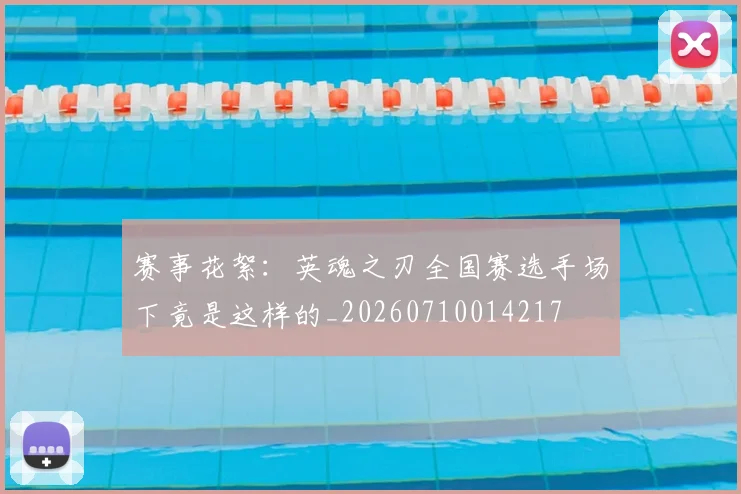 赛事花絮:英魂之刃全国赛选手场下竟是这样的_20260710014217