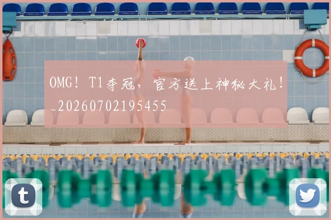 OMG!T1夺冠,官方送上神秘大礼!_20260702195455