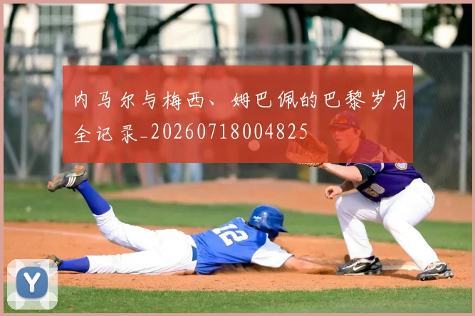 内马尔与梅西、姆巴佩的巴黎岁月全记录_20260718004825