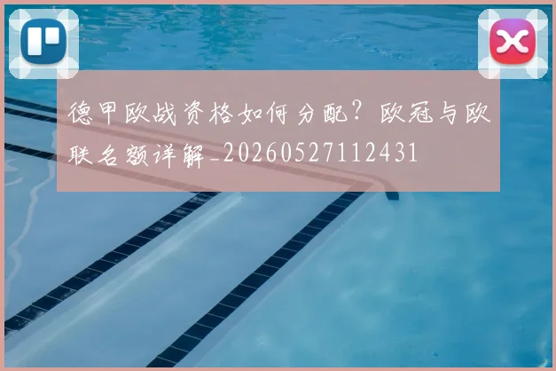 德甲欧战资格如何分配?欧冠与欧联名额详解_20260527112431