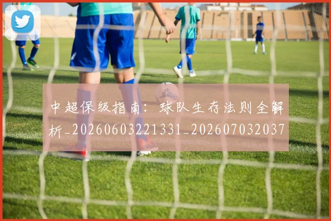 中超保级指南:球队生存法则全解析_20260603221331_20260703203723_20260716184734