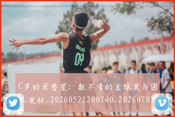 C罗的荣誉室：数不清的金球奖与团队奖杯_20260521200740_20260701213730