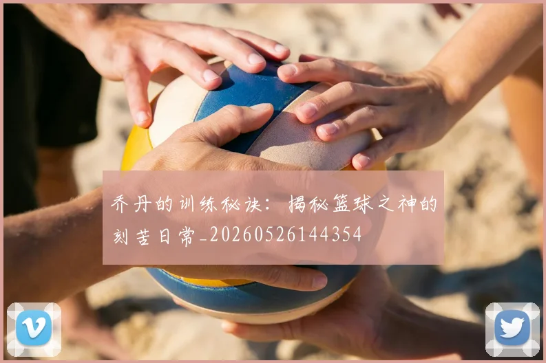 乔丹的训练秘诀：揭秘篮球之神的刻苦日常_20260526144354