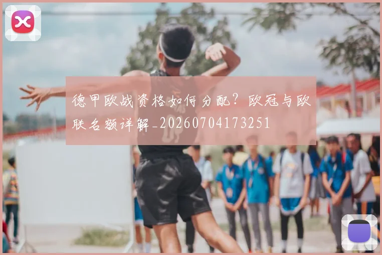 德甲欧战资格如何分配？欧冠与欧联名额详解_20260704173251
