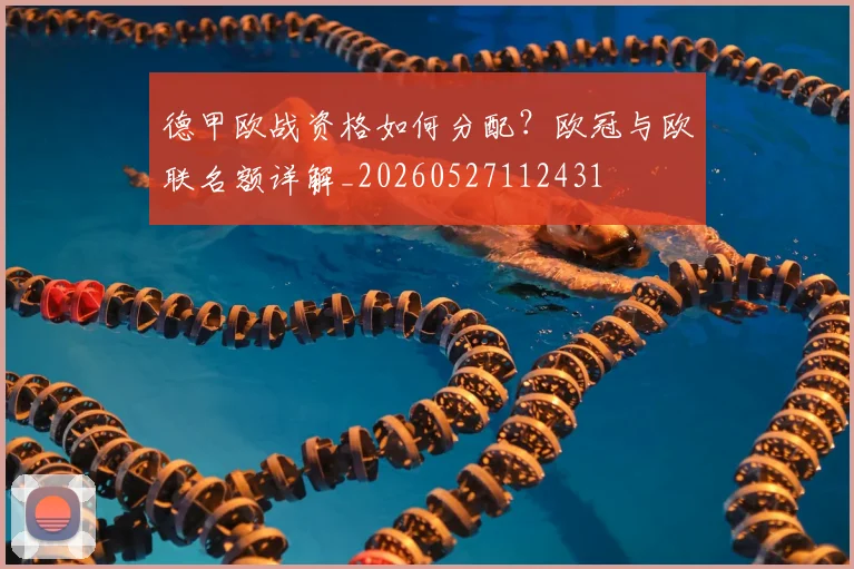 德甲欧战资格如何分配？欧冠与欧联名额详解_20260527112431