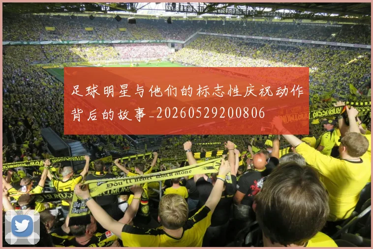 足球明星与他们的标志性庆祝动作背后的故事_20260529200806