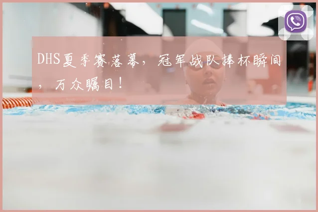 DHS夏季赛落幕,冠军战队捧杯瞬间,万众瞩目!