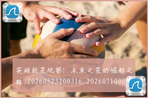 英超新星观察:未来之星的崛起之路_20260523200316_20260710005440