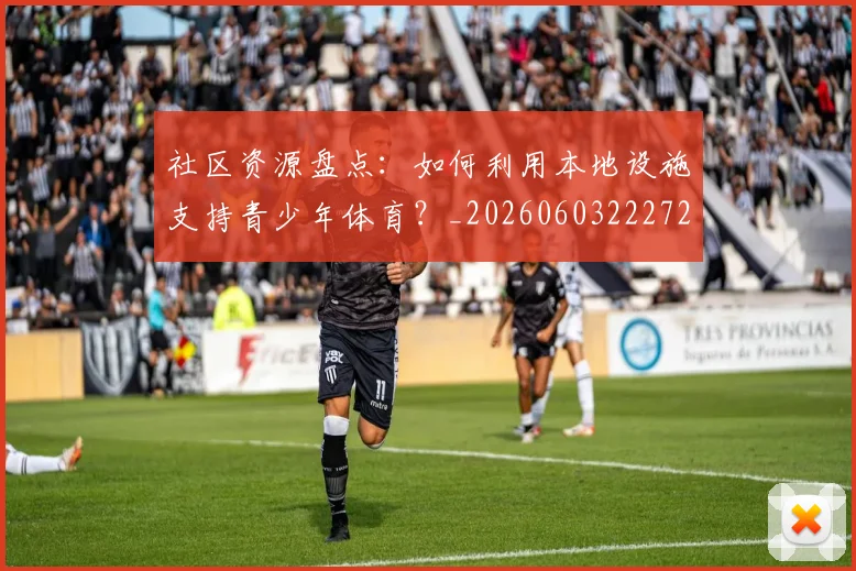 社区资源盘点:如何利用本地设施支持青少年体育?_20260603222726