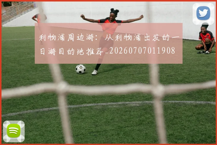 利物浦周边游:从利物浦出发的一日游目的地推荐_20260707011908